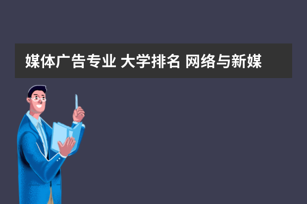 媒体广告专业 大学排名 网络与新媒体专业大学排名